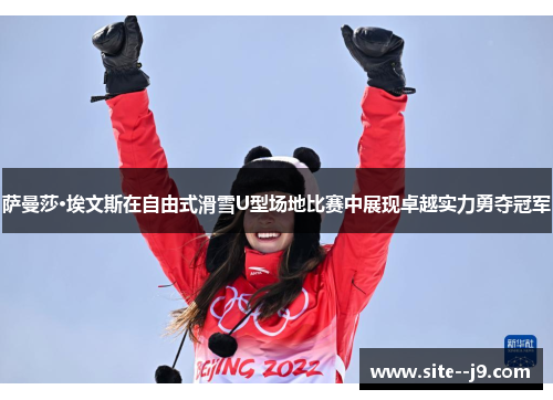 萨曼莎·埃文斯在自由式滑雪U型场地比赛中展现卓越实力勇夺冠军 萨曼莎·埃文斯在自由式滑雪U型场地比赛中展现卓越实力勇夺冠军