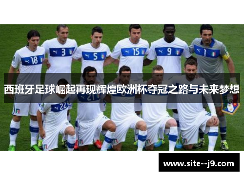 西班牙足球崛起再现辉煌欧洲杯夺冠之路与未来梦想