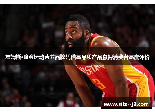 詹姆斯·哈登运动营养品牌凭借高品质产品赢得消费者高度评价 詹姆斯·哈登运动营养品牌凭借高品质产品赢得消费者高度评价