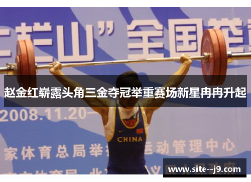 赵金红崭露头角三金夺冠举重赛场新星冉冉升起 赵金红崭露头角三金夺冠举重赛场新星冉冉升起