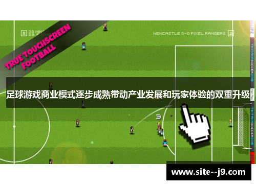 足球游戏商业模式逐步成熟带动产业发展和玩家体验的双重升级 足球游戏商业模式逐步成熟带动产业发展和玩家体验的双重升级
