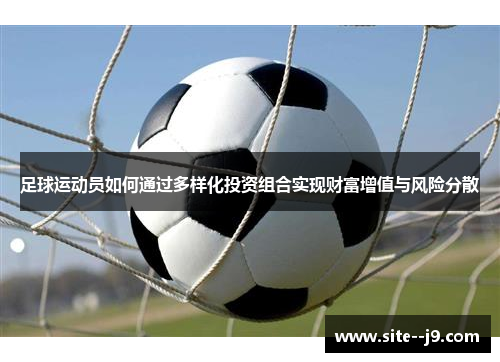足球运动员如何通过多样化投资组合实现财富增值与风险分散 足球运动员如何通过多样化投资组合实现财富增值与风险分散