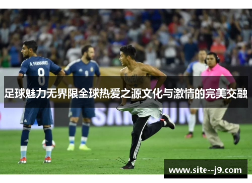 足球魅力无界限全球热爱之源文化与激情的完美交融 足球魅力无界限全球热爱之源文化与激情的完美交融