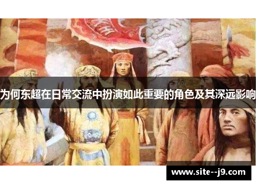 为何东超在日常交流中扮演如此重要的角色及其深远影响 为何东超在日常交流中扮演如此重要的角色及其深远影响