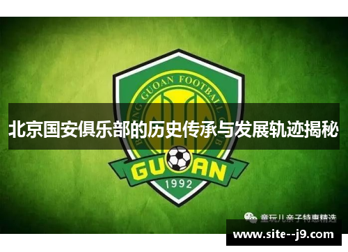 北京国安俱乐部的历史传承与发展轨迹揭秘 北京国安俱乐部的历史传承与发展轨迹揭秘