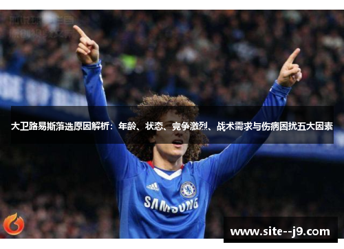 大卫路易斯落选原因解析：年龄、状态、竞争激烈、战术需求与伤病困扰五大因素
