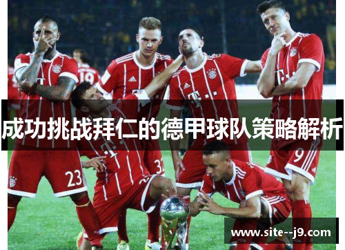 成功挑战拜仁的德甲球队策略解析 成功挑战拜仁的德甲球队策略解析