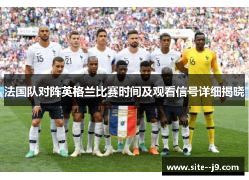 法国队对阵英格兰比赛时间及观看信号详细揭晓 法国队对阵英格兰比赛时间及观看信号详细揭晓