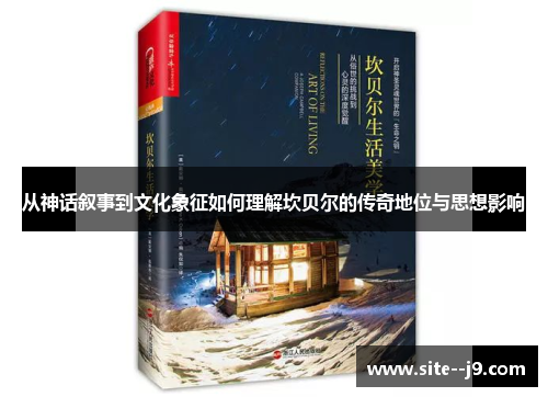 从神话叙事到文化象征如何理解坎贝尔的传奇地位与思想影响 从神话叙事到文化象征如何理解坎贝尔的传奇地位与思想影响