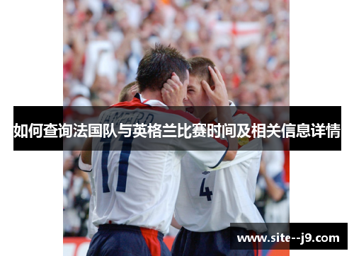 如何查询法国队与英格兰比赛时间及相关信息详情 如何查询法国队与英格兰比赛时间及相关信息详情