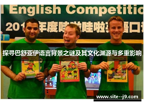 探寻巴舒亚伊语言背景之谜及其文化渊源与多重影响 探寻巴舒亚伊语言背景之谜及其文化渊源与多重影响