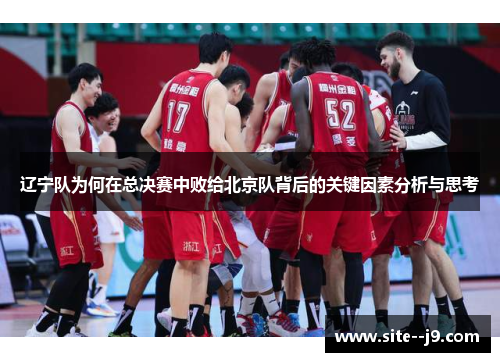 辽宁队为何在总决赛中败给北京队背后的关键因素分析与思考