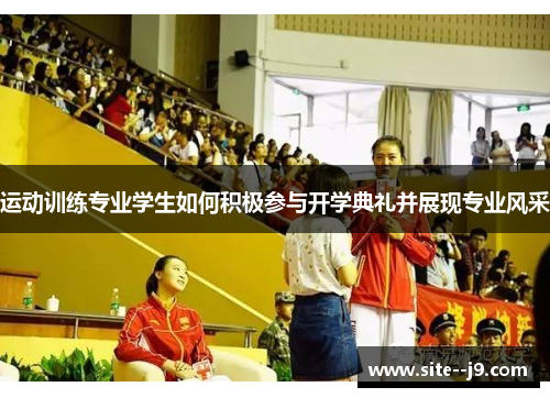 运动训练专业学生如何积极参与开学典礼并展现专业风采 运动训练专业学生如何积极参与开学典礼并展现专业风采