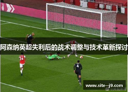 阿森纳英超失利后的战术调整与技术革新探讨