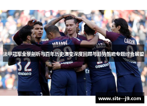法甲冠军全景剖析与百年历史演变深度回顾与趋势前瞻专题综合展望 法甲冠军全景剖析与百年历史演变深度回顾与趋势前瞻专题综合展望