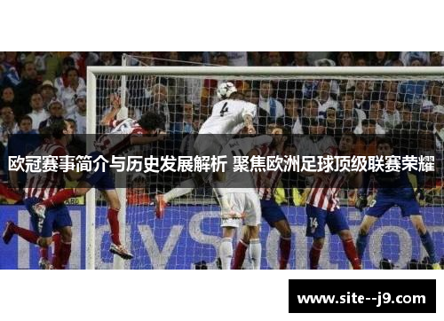 欧冠赛事简介与历史发展解析 聚焦欧洲足球顶级联赛荣耀