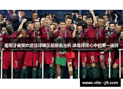 葡萄牙最受欢迎足球俱乐部排名分析 谁是球迷心中的第一选择