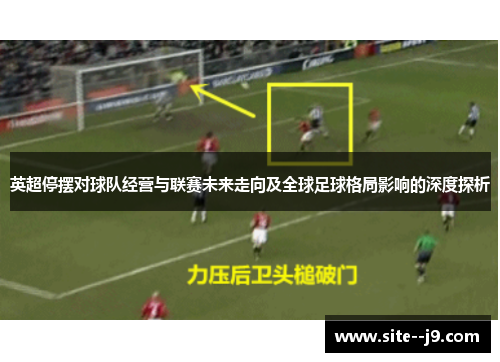 英超停摆对球队经营与联赛未来走向及全球足球格局影响的深度探析 英超停摆对球队经营与联赛未来走向及全球足球格局影响的深度探析