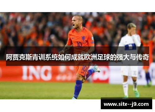 阿贾克斯青训系统如何成就欧洲足球的强大与传奇 阿贾克斯青训系统如何成就欧洲足球的强大与传奇