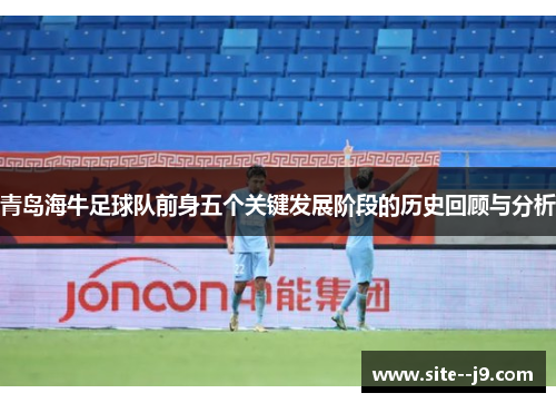 青岛海牛足球队前身五个关键发展阶段的历史回顾与分析