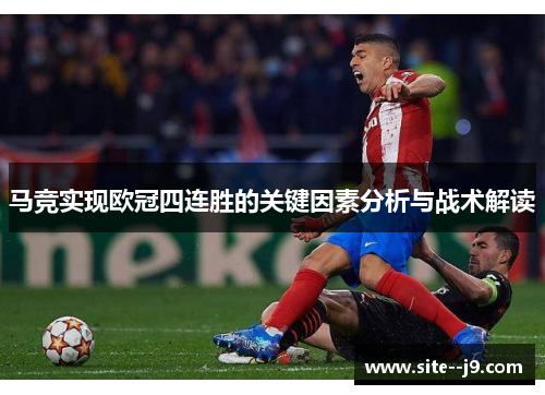 马竞实现欧冠四连胜的关键因素分析与战术解读 马竞实现欧冠四连胜的关键因素分析与战术解读