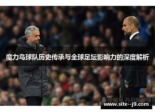 魔力鸟球队历史传承与全球足坛影响力的深度解析