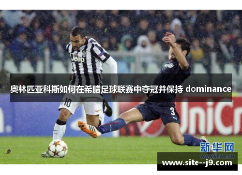 奥林匹亚科斯如何在希腊足球联赛中夺冠并保持 dominance 奥林匹亚科斯如何在希腊足球联赛中夺冠并保持 dominance