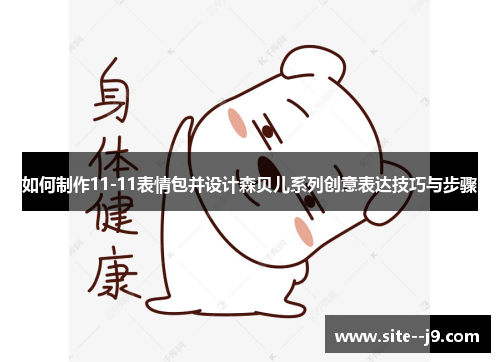 如何制作11-11表情包并设计森贝儿系列创意表达技巧与步骤