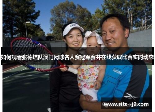 如何观看张德培队澳门网球名人赛冠军赛并在线获取比赛实时动态