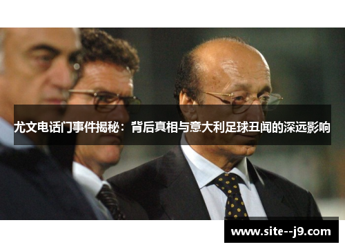 尤文电话门事件揭秘：背后真相与意大利足球丑闻的深远影响