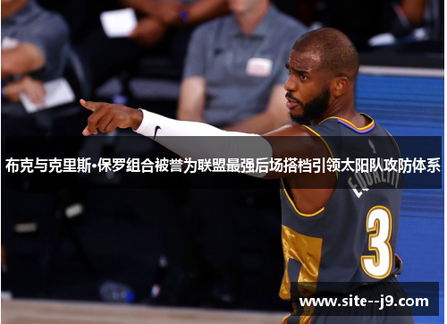 布克与克里斯·保罗组合被誉为联盟最强后场搭档引领太阳队攻防体系