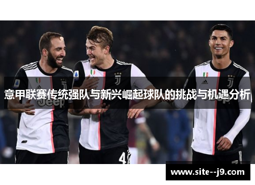 意甲联赛传统强队与新兴崛起球队的挑战与机遇分析