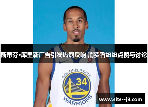 斯蒂芬·库里新广告引发热烈反响 消费者纷纷点赞与讨论 斯蒂芬·库里新广告引发热烈反响 消费者纷纷点赞与讨论