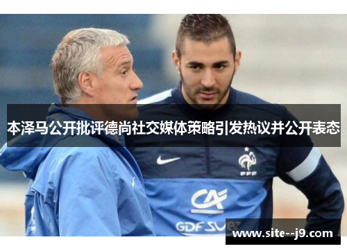 本泽马公开批评德尚社交媒体策略引发热议并公开表态