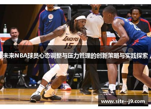未来NBA球员心态调整与压力管理的创新策略与实践探索