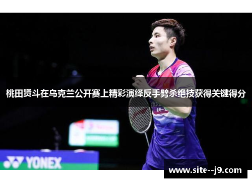 桃田贤斗在乌克兰公开赛上精彩演绎反手劈杀绝技获得关键得分