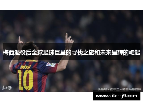 梅西退役后全球足球巨星的寻找之旅和未来星辉的崛起 梅西退役后全球足球巨星的寻找之旅和未来星辉的崛起