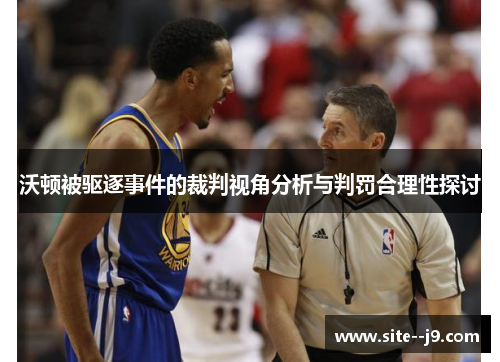 沃顿被驱逐事件的裁判视角分析与判罚合理性探讨 沃顿被驱逐事件的裁判视角分析与判罚合理性探讨