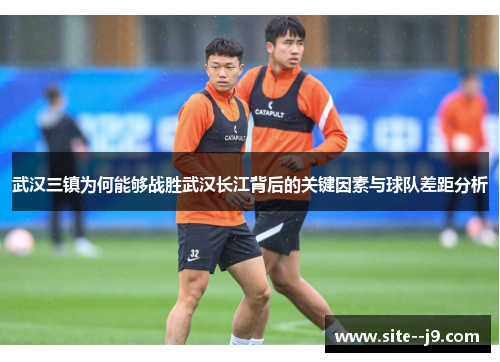 武汉三镇为何能够战胜武汉长江背后的关键因素与球队差距分析