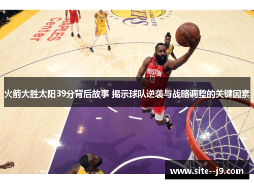 火箭大胜太阳39分背后故事 揭示球队逆袭与战略调整的关键因素 火箭大胜太阳39分背后故事 揭示球队逆袭与战略调整的关键因素