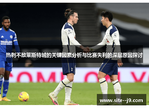 热刺不敌莱斯特城的关键因素分析与比赛失利的深层原因探讨 热刺不敌莱斯特城的关键因素分析与比赛失利的深层原因探讨
