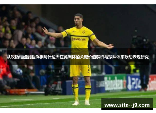 从攻防枢纽到胜负手阿什拉夫在美洲杯的关键价值解析与球队体系联动表现研究 从攻防枢纽到胜负手阿什拉夫在美洲杯的关键价值解析与球队体系联动表现研究