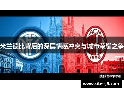 米兰德比背后的深层情感冲突与城市荣耀之争