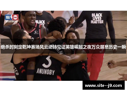 绝杀时刻定乾坤赛场风云逆转见证英雄崛起之夜万众屏息历史一瞬 绝杀时刻定乾坤赛场风云逆转见证英雄崛起之夜万众屏息历史一瞬