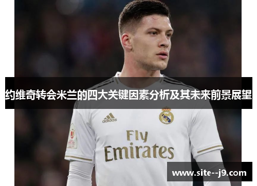 约维奇转会米兰的四大关键因素分析及其未来前景展望