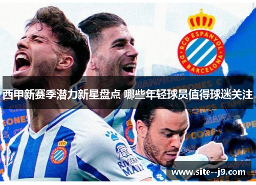 西甲新赛季潜力新星盘点 哪些年轻球员值得球迷关注