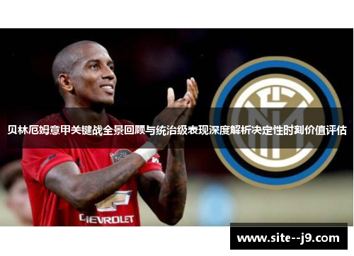 贝林厄姆意甲关键战全景回顾与统治级表现深度解析决定性时刻价值评估 贝林厄姆意甲关键战全景回顾与统治级表现深度解析决定性时刻价值评估