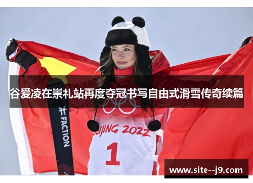 谷爱凌在崇礼站再度夺冠书写自由式滑雪传奇续篇 谷爱凌在崇礼站再度夺冠书写自由式滑雪传奇续篇
