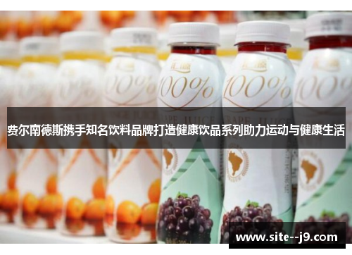 费尔南德斯携手知名饮料品牌打造健康饮品系列助力运动与健康生活