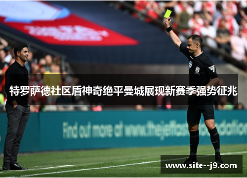 特罗萨德社区盾神奇绝平曼城展现新赛季强势征兆